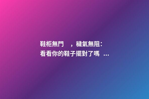 鞋柜無門，穢氣無阻：看看你的鞋子擺對了嗎？